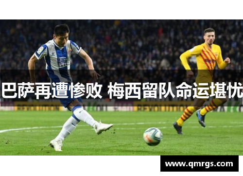 巴萨再遭惨败 梅西留队命运堪忧