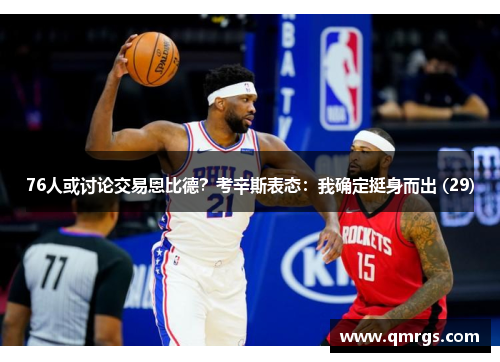 76人或讨论交易恩比德？考辛斯表态：我确定挺身而出 (29)