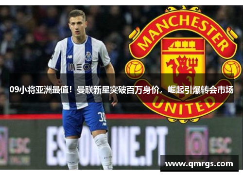 09小将亚洲最值！曼联新星突破百万身价，崛起引爆转会市场